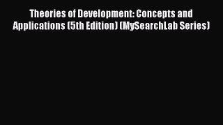 Read Theories of Development: Concepts and Applications (5th Edition) (MySearchLab Series)