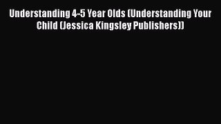 Read Understanding 4-5 Year Olds (Understanding Your Child (Jessica Kingsley Publishers)) PDF
