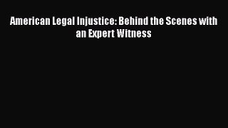 Read American Legal Injustice: Behind the Scenes with an Expert Witness Ebook Free