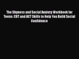 Read The Shyness and Social Anxiety Workbook for Teens: CBT and ACT Skills to Help You Build