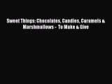 [Read Book] Sweet Things: Chocolates Candies Caramels & Marshmallows -  To Make & Give Free