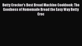 [Read Book] Betty Crocker's Best Bread Machine Cookbook: The Goodness of Homemade Bread the