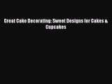 [Read Book] Great Cake Decorating: Sweet Designs for Cakes & Cupcakes  EBook