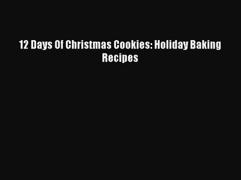 [Read Book] 12 Days Of Christmas Cookies: Holiday Baking Recipes EBook