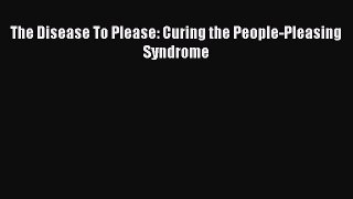 PDF The Disease To Please: Curing the People-Pleasing Syndrome  Read Online