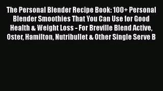 [Read Book] The Personal Blender Recipe Book: 100+ Personal Blender Smoothies That You Can