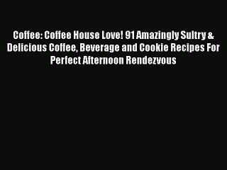 [Read Book] Coffee: Coffee House Love! 91 Amazingly Sultry & Delicious Coffee Beverage and