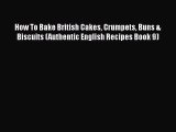 [Read Book] How To Bake British Cakes Crumpets Buns & Biscuits (Authentic English Recipes Book