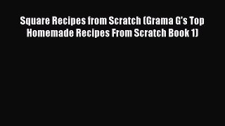 [Read Book] Square Recipes from Scratch (Grama G's Top Homemade Recipes From Scratch Book 1)