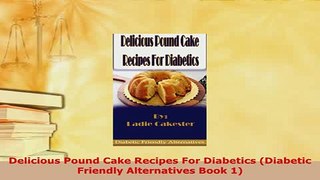 Download  Delicious Pound Cake Recipes For Diabetics Diabetic Friendly Alternatives Book 1 PDF Book Free