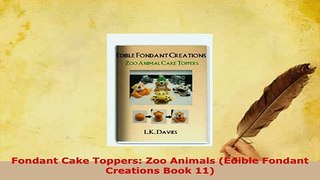 Download  Fondant Cake Toppers Zoo Animals Edible Fondant Creations Book 11 PDF Book Free