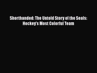 PDF Shorthanded: The Untold Story of the Seals: Hockey's Most Colorful Team  EBook