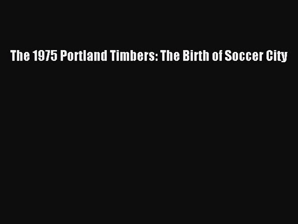 Download The 1975 Portland Timbers: The Birth of Soccer City Free Books