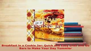 Download  Breakfast in a Cookie Jar Quick and Easy Grab and Go Bars to Make Your Day Yummier Ebook