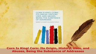 PDF  Corn Is King Corn Its Origin History Uses and Abuses Being the Substance of Addresses Read Full Ebook