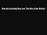 PDF How the Economy Was Lost: The War of the Worlds Free Books