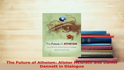 PDF  The Future of Atheism Alister McGrath and Daniel Dennett in Dialogue  EBook