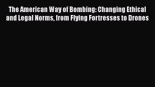 [Read book] The American Way of Bombing: Changing Ethical and Legal Norms from Flying Fortresses