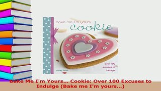 PDF  Bake Me Im Yours Cookie Over 100 Excuses to Indulge Bake me Im yours Ebook