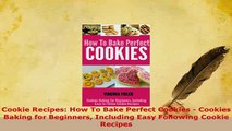 Download  Cookie Recipes How To Bake Perfect Cookies  Cookies Baking for Beginners Including Easy PDF Book Free