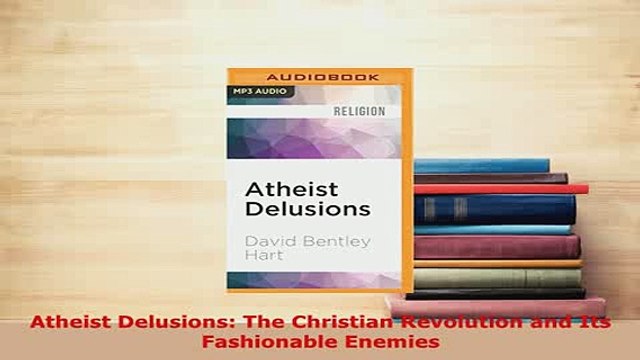 PDF Atheist Delusions The Christian Revolution and Its Fashionable Enemies Free Books