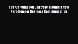 [Read PDF] You Are What You Don't Say: Finding a New Paradigm for Business Communication Ebook