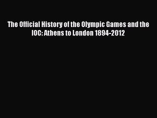 PDF The Official History of the Olympic Games and the IOC: Athens to London 1894-2012  EBook