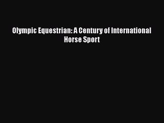 PDF Olympic Equestrian: A Century of International Horse Sport  EBook