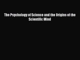 Read The Psychology of Science and the Origins of the Scientific Mind Ebook Free