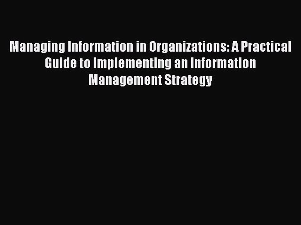 [Read PDF] Managing Information in Organizations: A Practical Guide to Implementing an Information