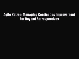 [Read PDF] Agile Kaizen: Managing Continuous Improvement Far Beyond Retrospectives Download
