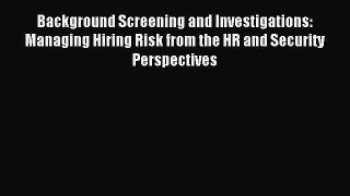 [Read PDF] Background Screening and Investigations: Managing Hiring Risk from the HR and Security