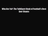 PDF Who Are Ya?: The TalkSport Book of Football's Best Ever Chants  EBook