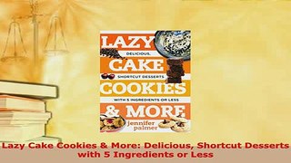 PDF  Lazy Cake Cookies  More Delicious Shortcut Desserts with 5 Ingredients or Less Read Online