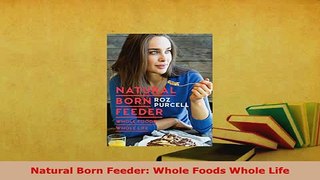 Download  Natural Born Feeder Whole Foods Whole Life Read Online