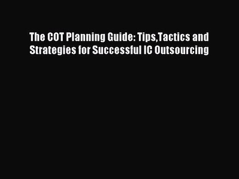 (PDF Download ) The COT Planning Guide: TipsTactics and Strategies for Successful IC Outsourcing