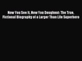 Read Now You See It Now You Doughnut: The True Fictional Biography of a Larger Than Life Superhero