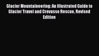 Download Glacier Mountaineering: An Illustrated Guide to Glacier Travel and Crevasse Rescue