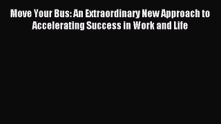 [Read PDF] Move Your Bus: An Extraordinary New Approach to Accelerating Success in Work and