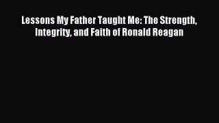 [Read PDF] Lessons My Father Taught Me: The Strength Integrity and Faith of Ronald Reagan Ebook