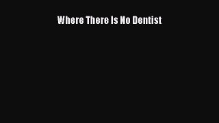 Read Where There Is No Dentist Ebook Free