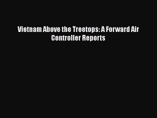 PDF Vietnam Above the Treetops: A Forward Air Controller Reports  Read Online