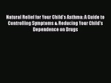 Download Natural Relief for Your Child's Asthma: A Guide to Controlling Symptoms & Reducing