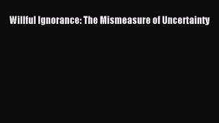 Download Willful Ignorance: The Mismeasure of Uncertainty Ebook Free