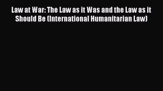 [Read book] Law at War: The Law as it Was and the Law as it Should Be (International Humanitarian