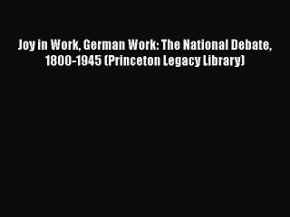 [Read Book] Joy in Work German Work: The National Debate 1800-1945 (Princeton Legacy Library)