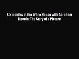 [Read Book] Six months at the White House with Abraham Lincoln: The Story of a Picture Free