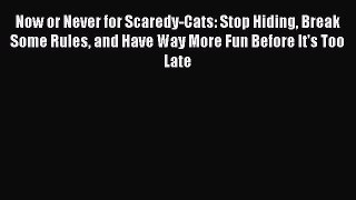 [Read Book] Now or Never for Scaredy-Cats: Stop Hiding Break Some Rules and Have Way More Fun
