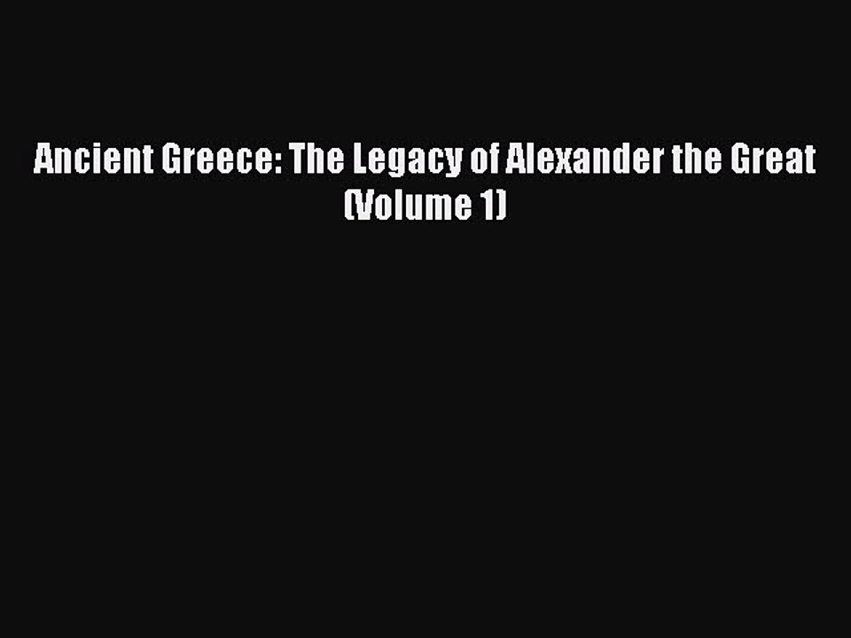 [Read Book] Ancient Greece: The Legacy of Alexander the Great (Volume 1)  EBook