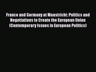 [Read book] France and Germany at Maastricht: Politics and Negotiations to Create the European